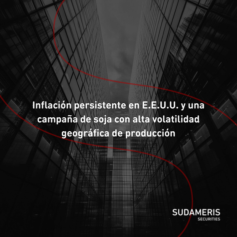 Inflación persistente en E.E.U.U. y una campaña de soja con alta volatilidad geográfica de producción