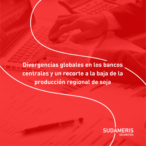 Divergencias globales en los bancos centrales y un recorte a la baja de la producción regional de soja