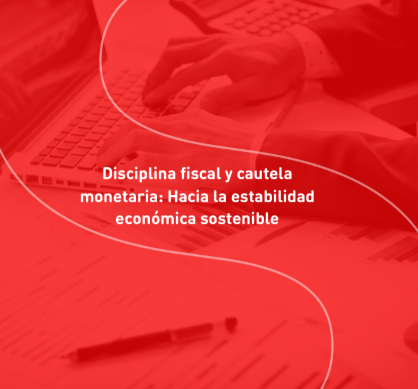 Disciplina fiscal y cautela monetaria: Hacia la estabilidad económica sostenible